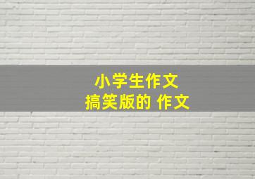 小学生作文 搞笑版的 作文